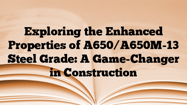 Exploring the Enhanced Properties of A650/A650M-13 Steel Grade: A Game-Changer in Construction