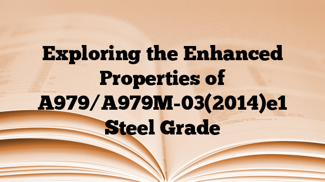 Exploring the Enhanced Properties of A979/A979M-03(2014)e1 Steel Grade