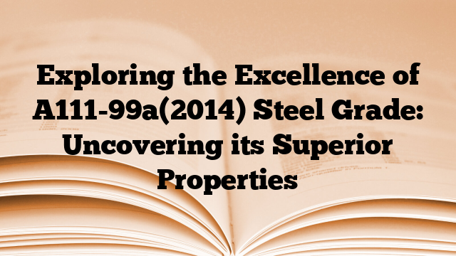 Exploring the Excellence of A111-99a(2014) Steel Grade: Uncovering its Superior Properties
