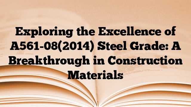 Exploring the Excellence of A561-08(2014) Steel Grade: A Breakthrough in Construction Materials