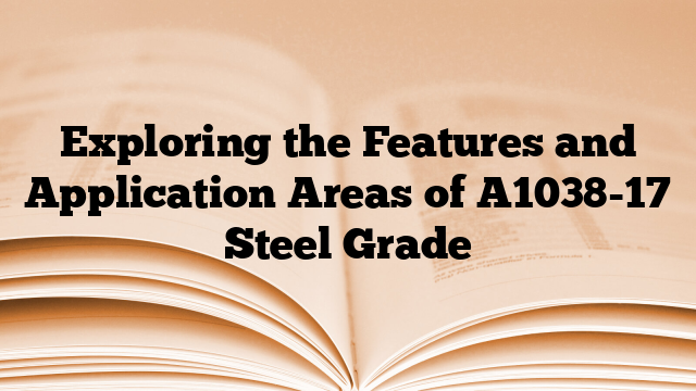 Exploring the Features and Application Areas of A1038-17 Steel Grade