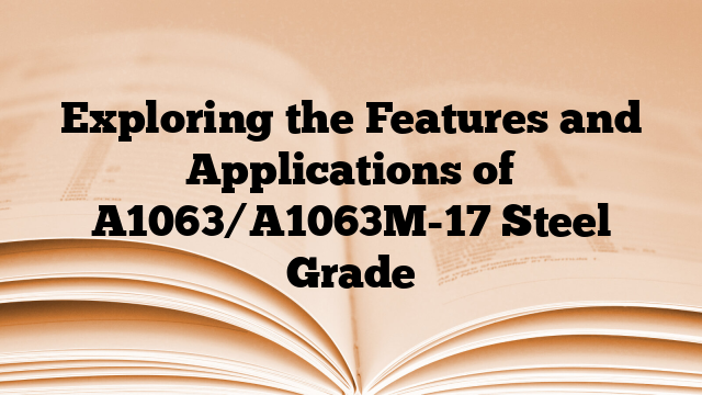 Exploring the Features and Applications of A1063/A1063M-17 Steel Grade