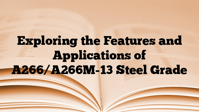 Exploring the Features and Applications of A266/A266M-13 Steel Grade
