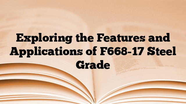 Exploring the Features and Applications of F668-17 Steel Grade