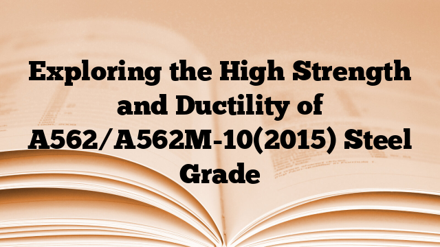 Exploring the High Strength and Ductility of A562/A562M-10(2015) Steel Grade