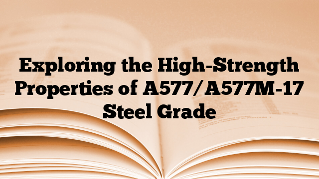Exploring the High-Strength Properties of A577/A577M-17 Steel Grade