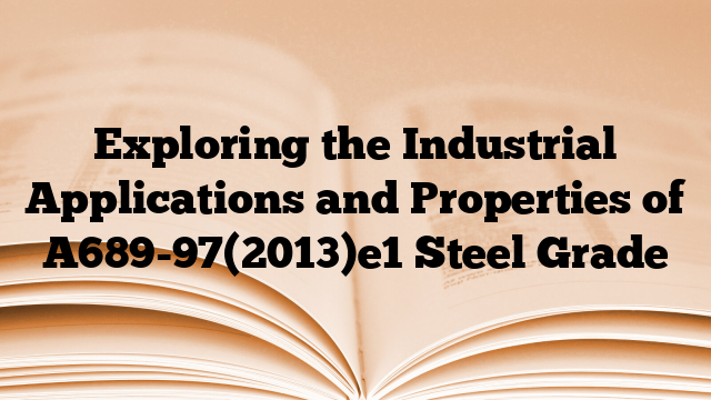 Exploring the Industrial Applications and Properties of A689-97(2013)e1 Steel Grade