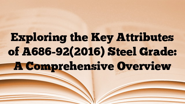 Exploring the Key Attributes of A686-92(2016) Steel Grade: A Comprehensive Overview