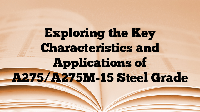 Exploring the Key Characteristics and Applications of A275/A275M-15 Steel Grade