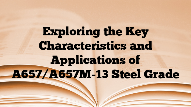 Exploring the Key Characteristics and Applications of A657/A657M-13 Steel Grade