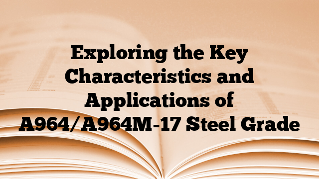 Exploring the Key Characteristics and Applications of A964/A964M-17 Steel Grade
