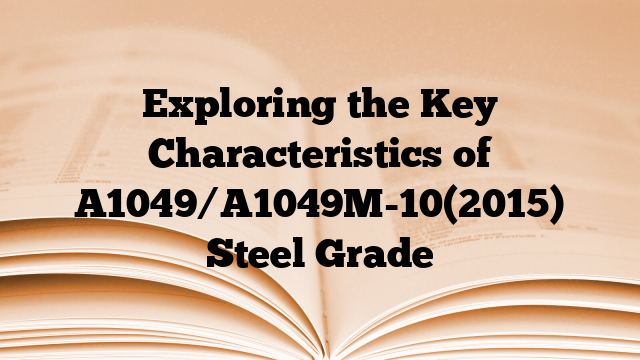 Exploring the Key Characteristics of A1049/A1049M-10(2015) Steel Grade