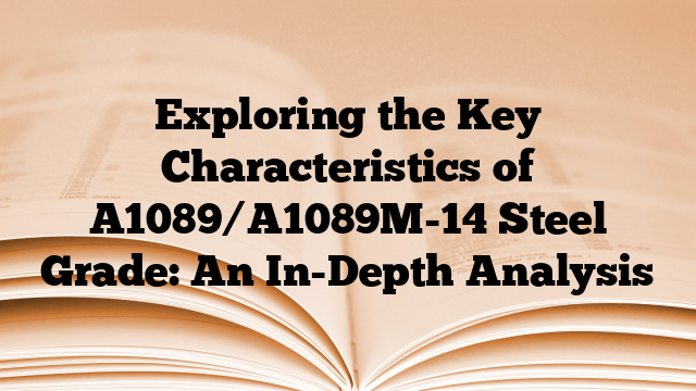 Exploring the Key Characteristics of A1089/A1089M-14 Steel Grade: An In-Depth Analysis