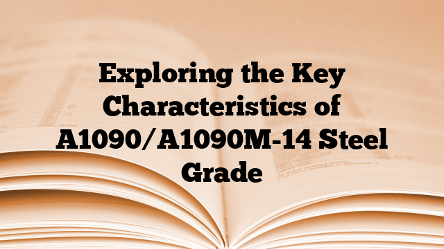 Exploring the Key Characteristics of A1090/A1090M-14 Steel Grade