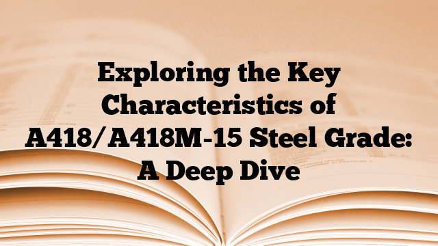 Exploring the Key Characteristics of A418/A418M-15 Steel Grade: A Deep Dive