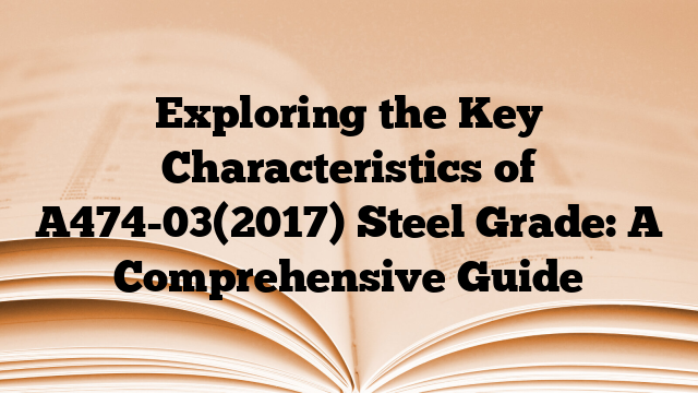 Exploring the Key Characteristics of A474-03(2017) Steel Grade: A Comprehensive Guide