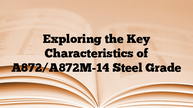 Exploring the Key Characteristics of A872/A872M-14 Steel Grade