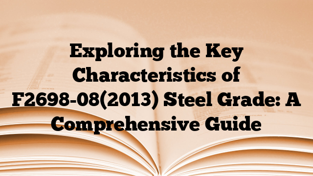 Exploring the Key Characteristics of F2698-08(2013) Steel Grade: A Comprehensive Guide