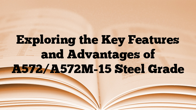 Exploring the Key Features and Advantages of A572/A572M-15 Steel Grade