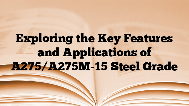 Exploring the Key Features and Applications of A275/A275M-15 Steel Grade