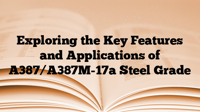 Exploring the Key Features and Applications of A387/A387M-17a Steel Grade