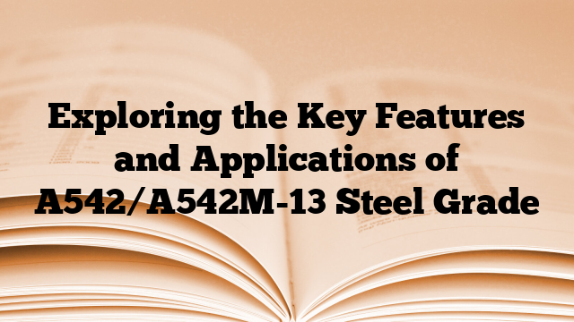 Exploring the Key Features and Applications of A542/A542M-13 Steel Grade