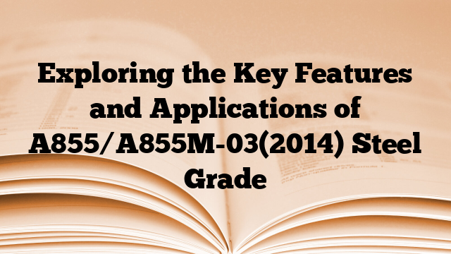 Exploring the Key Features and Applications of A855/A855M-03(2014) Steel Grade