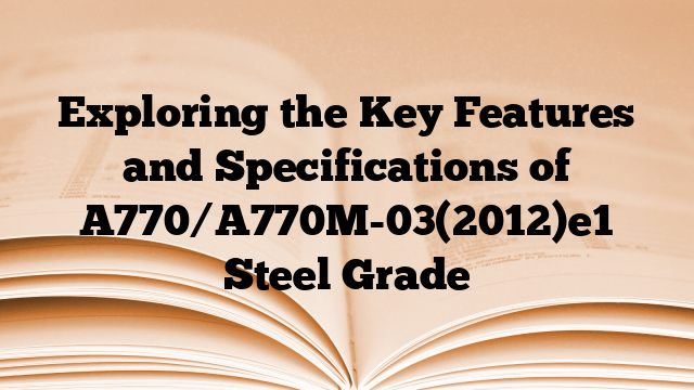Exploring the Key Features and Specifications of A770/A770M-03(2012)e1 Steel Grade
