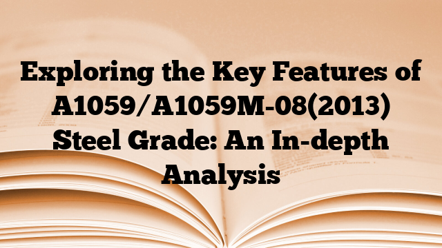 Exploring the Key Features of A1059/A1059M-08(2013) Steel Grade: An In-depth Analysis