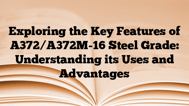 Exploring the Key Features of A372/A372M-16 Steel Grade: Understanding its Uses and Advantages