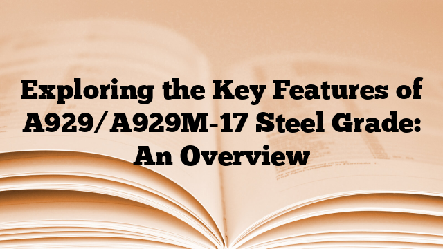 Exploring the Key Features of A929/A929M-17 Steel Grade: An Overview