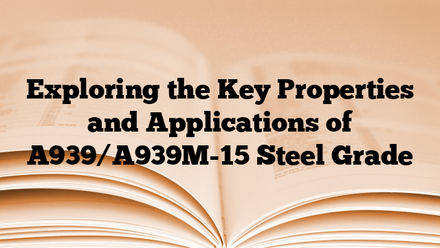 Exploring the Key Properties and Applications of A939/A939M-15 Steel Grade