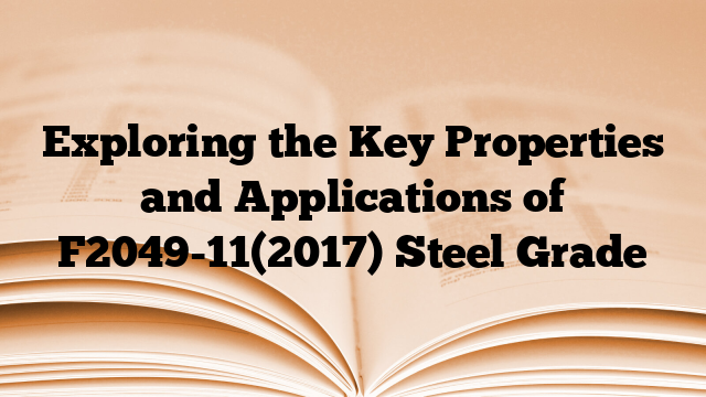 Exploring the Key Properties and Applications of F2049-11(2017) Steel Grade
