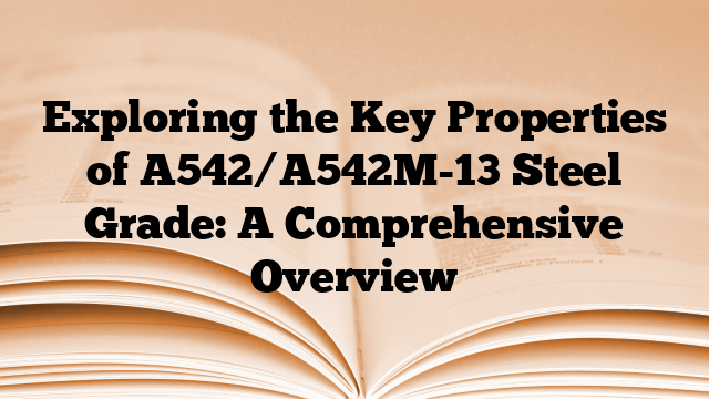 Exploring the Key Properties of A542/A542M-13 Steel Grade: A Comprehensive Overview