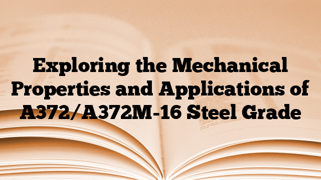 Exploring the Mechanical Properties and Applications of A372/A372M-16 Steel Grade