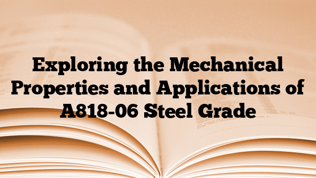 Exploring the Mechanical Properties and Applications of A818-06 Steel Grade