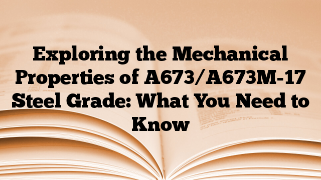 Exploring the Mechanical Properties of A673/A673M-17 Steel Grade: What You Need to Know