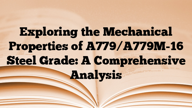 Exploring the Mechanical Properties of A779/A779M-16 Steel Grade: A Comprehensive Analysis