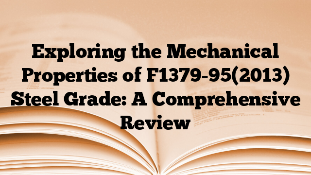 Exploring the Mechanical Properties of F1379-95(2013) Steel Grade: A Comprehensive Review