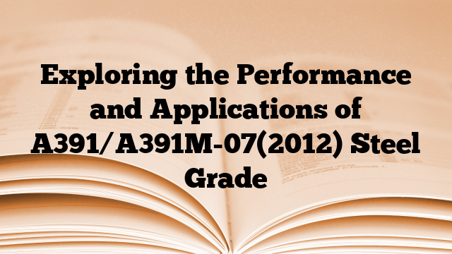 Exploring the Performance and Applications of A391/A391M-07(2012) Steel Grade