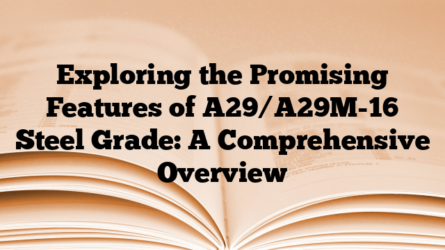 Exploring the Promising Features of A29/A29M-16 Steel Grade: A Comprehensive Overview