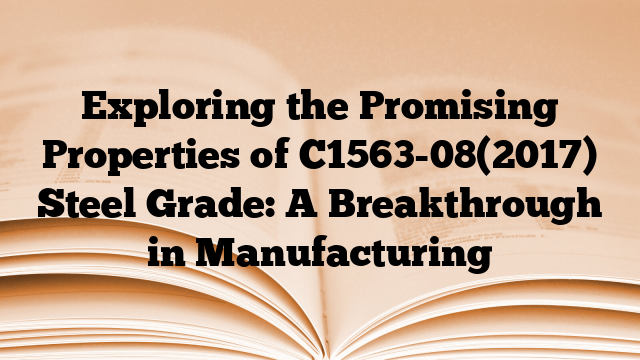 Exploring the Promising Properties of C1563-08(2017) Steel Grade: A Breakthrough in Manufacturing