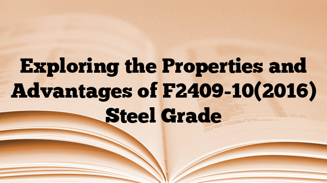 Exploring the Properties and Advantages of F2409-10(2016) Steel Grade