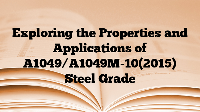 Exploring the Properties and Applications of A1049/A1049M-10(2015) Steel Grade
