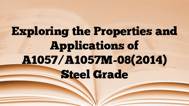Exploring the Properties and Applications of A1057/A1057M-08(2014) Steel Grade