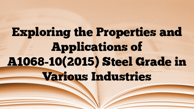 Exploring the Properties and Applications of A1068-10(2015) Steel Grade in Various Industries