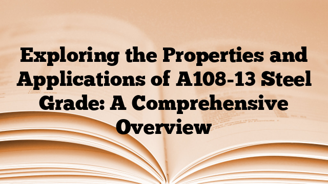 Exploring the Properties and Applications of A108-13 Steel Grade: A Comprehensive Overview