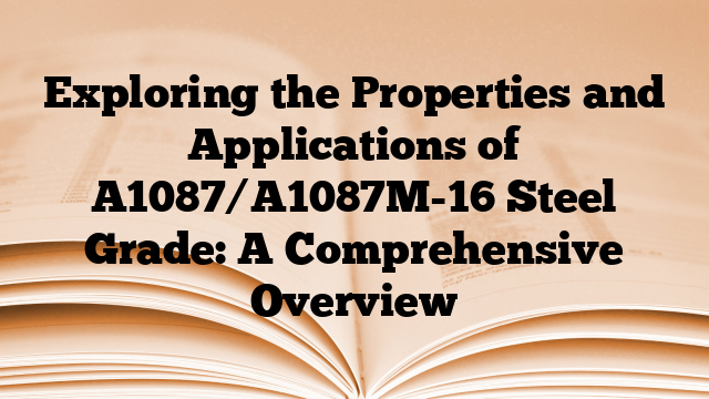 Exploring the Properties and Applications of A1087/A1087M-16 Steel Grade: A Comprehensive Overview