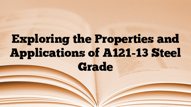 Exploring the Properties and Applications of A121-13 Steel Grade