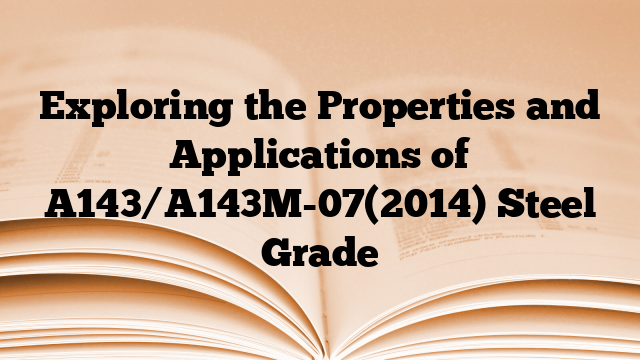Exploring the Properties and Applications of A143/A143M-07(2014) Steel Grade